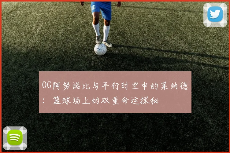 OG阿努诺比与平行时空中的莱纳德：篮球场上的双重命运探秘
