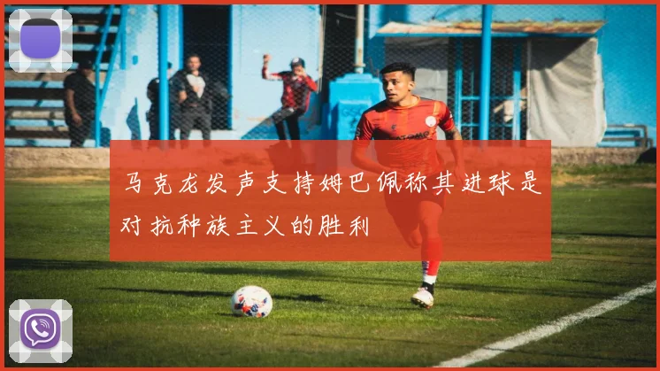 马克龙发声支持姆巴佩称其进球是对抗种族主义的胜利