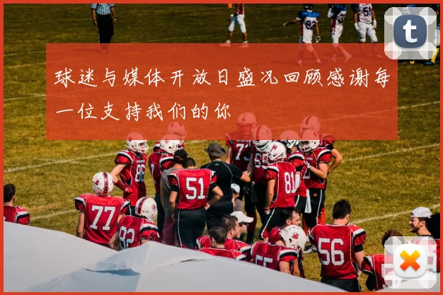 球迷与媒体开放日盛况回顾感谢每一位支持我们的你
