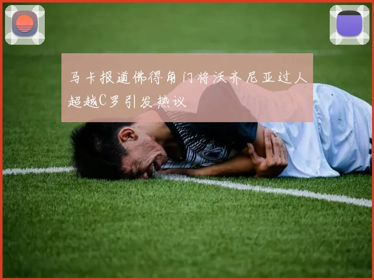 马卡报道佛得角门将沃齐尼亚过人超越C罗引发热议